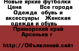 Новые яркие футболки  › Цена ­ 550 - Все города Одежда, обувь и аксессуары » Женская одежда и обувь   . Приморский край,Арсеньев г.